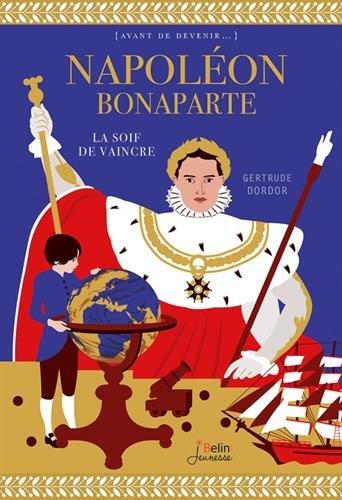 Napoléon Bonaparte : la soif de vaincre