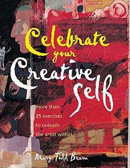 Celebrate Your Creative Self: More Than 25 Exercises to Unleash the Artist Within