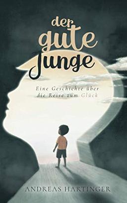 Der gute Junge: Eine Geschichte über die Reise zum Glück