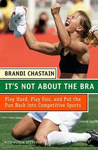 It's Not About the Bra: Play Hard, Play Fair, and Put the Fun Back Into Competitive Sports