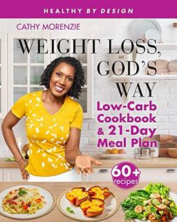 Weight Loss, God's Way: Low-Carb Cookbook and 21-Day Meal Plan (Healthy by Design, Band 2)