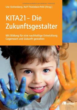 KITA21 - Die Zukunftsgestalter: Mit Bildung für eine nachhaltige Entwicklung Gegenwart und Zukunft gestalten