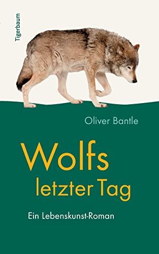 Wolfs letzter Tag: Ein Lebenskunst-Roman