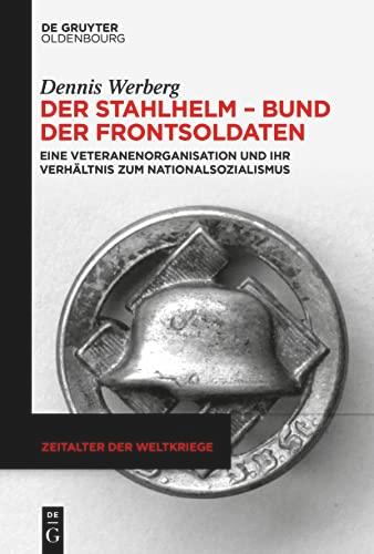 Der Stahlhelm – Bund der Frontsoldaten: Eine Veteranenorganisation und ihr Verhältnis zum Nationalsozialismus (Zeitalter der Weltkriege, 25)