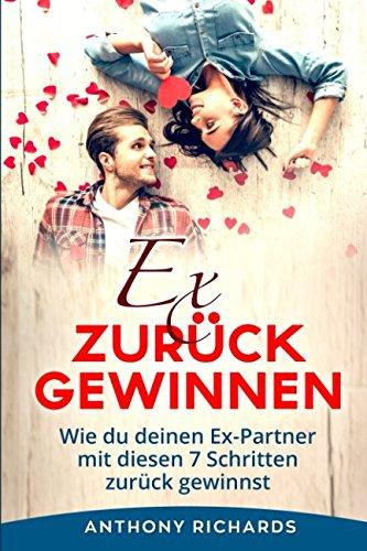 Ex zurück gewinnen: Wie du deinen EX Partner mit diesen 7 Schritten zurück gewinnst und Beziehung retten und ihren Liebeskummer überwinden bewältigen Selbstbewusstsein und Selbstvertrauen steigern