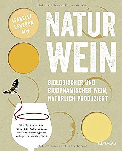 Naturwein: Biologischer und biodynamischer Wein, natürlich produziert. Mit Porträts von über 140 Naturweinen aus den wichtigsten Weingebieten der Welt