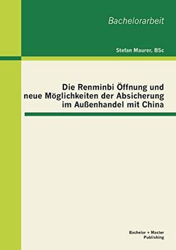 Die Renminbi Öffnung und neue Möglichkeiten der Absicherung im Außenhandel mit China (Bachelorarbeit)