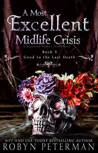 A Most Excellent Midlife Crisis : A Paranormal Women's Fiction Novel: Good To The Last Death Book Three