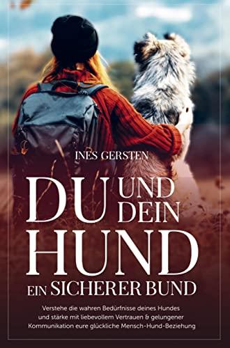 Du und dein Hund - Ein sicherer Bund: Verstehe die wahren Bedürfnisse deines Hundes und stärke mit gelungener Kommunikation eure Mensch-Hund-Beziehung