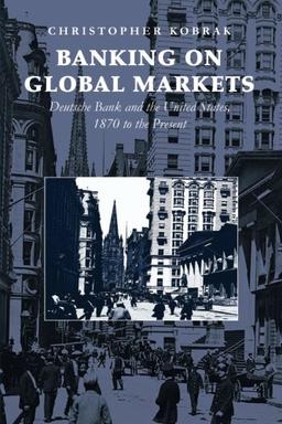 Banking on Global Markets: Deutsche Bank And The United States, 1870 To The Present: Deutsche Bank and the United States, 1870 to the Present. ... in the Emergence of Global Enterprise)