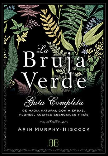 La bruja verde : guía completa de magia natural con hierbas, flores, aceites esenciales y más