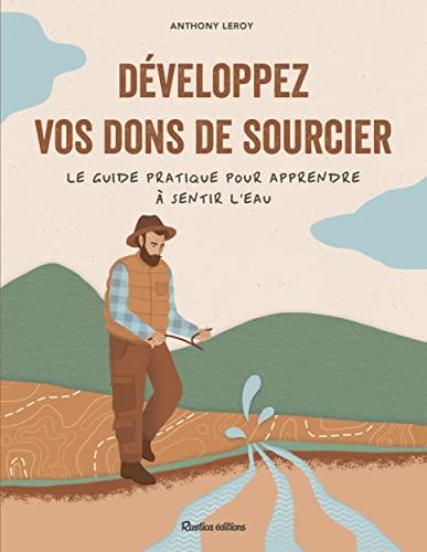 Développez vos dons de sourcier : le guide pratique pour apprendre à sentir l'eau