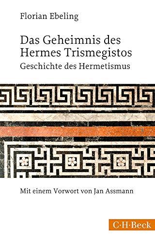 Das Geheimnis des Hermes Trismegistos: Geschichte des Hermetismus von der Antike bis zur Neuzeit