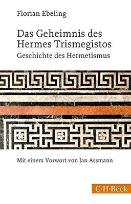 Das Geheimnis des Hermes Trismegistos: Geschichte des Hermetismus von der Antike bis zur Neuzeit