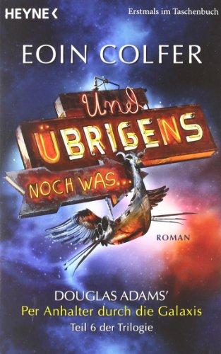 Und übrigens noch was ...: Roman - Douglas Adams' Per Anhalter durch die Galaxis, Teil 6 der Trilogie