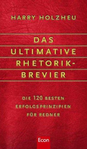 Das ultimative Rhetorik-Brevier: Die 120 besten Erfolgsprinzipien für Redner