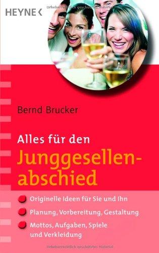 Alles für den Junggesellenabschied: - Originelle Ideen für Sie und Ihn - - Planung, Vorbereitung, Gestaltung - - Mottos, Aufgaben, Spiele und Verkleidung