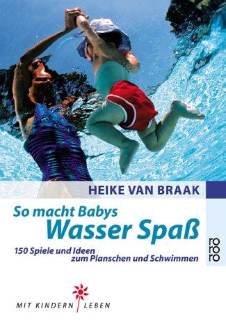 So macht Babys Wasser Spaß - 150 Spiele und Ideen zum Planschen und Schwimmen