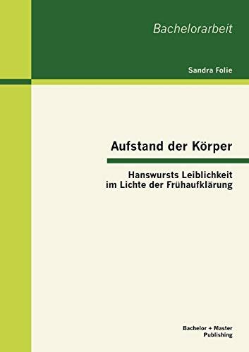 Aufstand der Körper: Hanswursts Leiblichkeit im Lichte der Frühaufklärung: Hanswursts Leiblichkeit im Lichte der Frühaufklärung. Bachelorarbeit