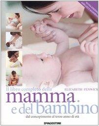 Il libro completo della mamma e del bambino. Dal concepimento al terzo anno di età