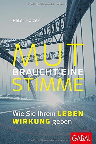 Mut braucht eine Stimme: Wie Sie Ihrem Leben Wirkung geben (Dein Erfolg)