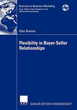 Flexibility in Buyer-Seller Relationships: A Transaction Cost Economics Extension Based on Real Options Analysis (Business-to-Business-Marketing)