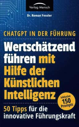 ChatGPT in der Führung - Wertschätzend führen mit Hilfe der Künstlichen Intelligenz: 50 Tipps für die innovative Führungskraft - inklusive 150 Prompts