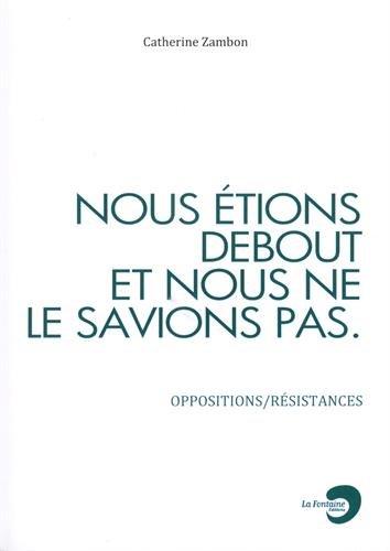 Nous étions debout et nous ne le savions pas : oppositions-résistances