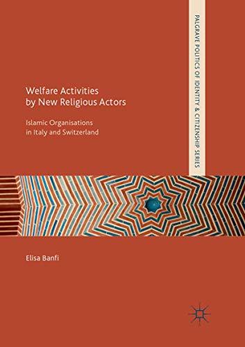 Welfare Activities by New Religious Actors: Islamic Organisations in Italy and Switzerland (Palgrave Politics of Identity and Citizenship Series)