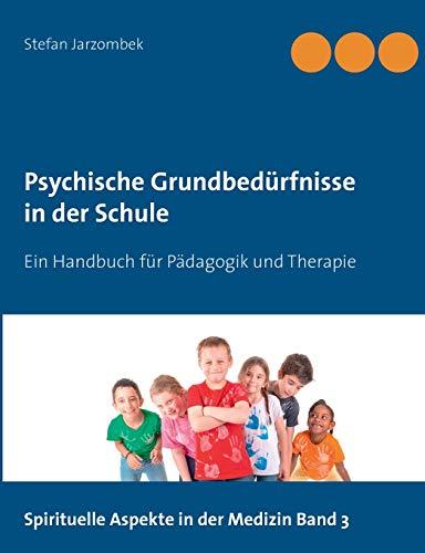 Psychische Grundbedürfnisse in der Schule: Ein Handbuch für Pädagogik und Therapie (Spirituelle Aspekte in der Medizin)