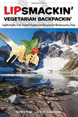 Lipsmackin' Vegetarian Backpackin': Lightweight, Trail-Tested Vegetarian Recipes for Backcountry Trips