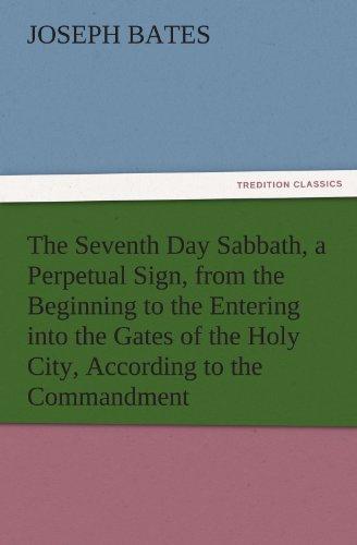 The Seventh Day Sabbath, a Perpetual Sign, from the Beginning to the Entering into the Gates of the Holy City, According to the Commandment (TREDITION CLASSICS)