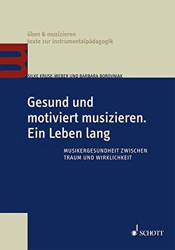 Gesund und motiviert musizieren. Ein Leben lang: Musikergesundheit zwischen Traum und Wirklichkeit (Üben & Musizieren)