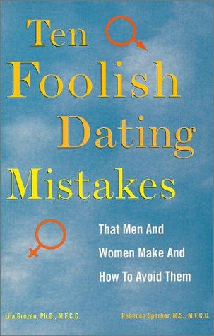 Ten Foolish Dating Mistakes That Men and Women Make: (And How to Avoid Them)