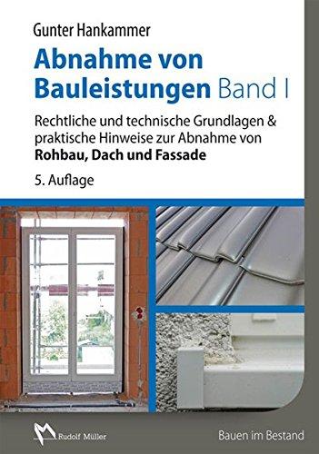 Abnahme von Bauleistungen Band 1: Rechtliche und technische Grundlagen & praktische Hinweise zur Abnahme von Rohbau, Dach und Fassade