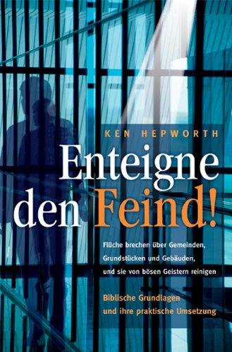 Enteigne den Feind: Flüche brechen über Gemeinden, Grundstücken und Gebäuden, und sie von bösen Geistern reinigen. Biblische Grundlagen und ihre praktische Umsetzung