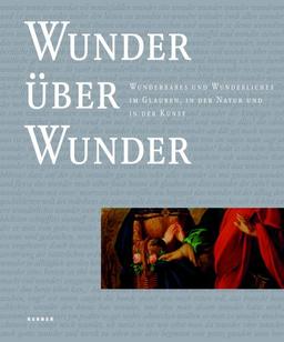 Wunder über Wunder: Wunderbares und Wunderliches im Glauben, in der Natur und in der Kunst