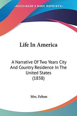 Life In America: A Narrative Of Two Years City And Country Residence In The United States (1838)