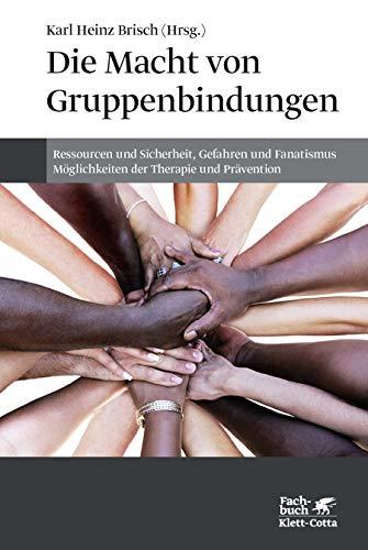 Die Macht von Gruppenbindungen: Ressourcen und Sicherheit, Gefahren und Fanatismus - Möglichkeiten der Therapie und Prävention