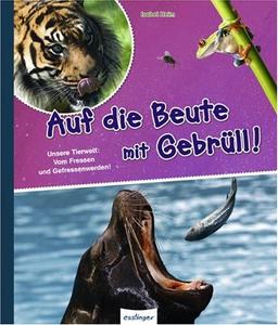 Auf die Beute mit Gebrüll!: Unsere Tierwelt: Vom Fressen und Gefressenwerden