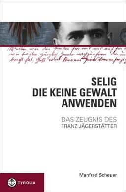 Selig, die keine Gewalt anwenden: Das Zeugnis des Franz Jägerstätter