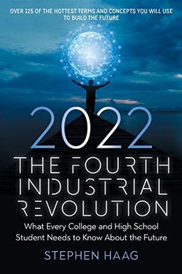 The Fourth Industrial Revolution 2022: What Every College and High School Student Needs to Know About the Future