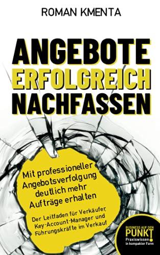 Angebote erfolgreich nachfassen - Mit professioneller Angebotsverfolgung deutlich mehr Aufträge erhalten: Der Leitfaden für Verkäufer, ... im Verkauf (Business auf den Punkt gebracht)