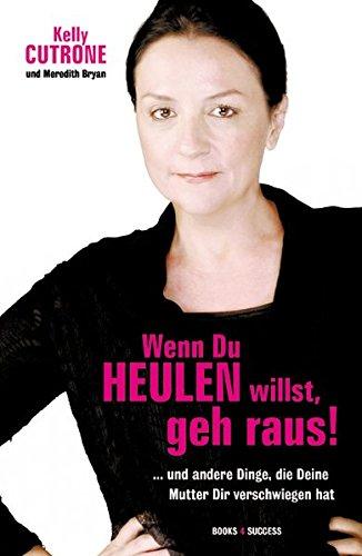 Wenn Du heulen willst, geh raus!: ... und andere Dinge, die Deine Mutter Dir verschwiegen hat