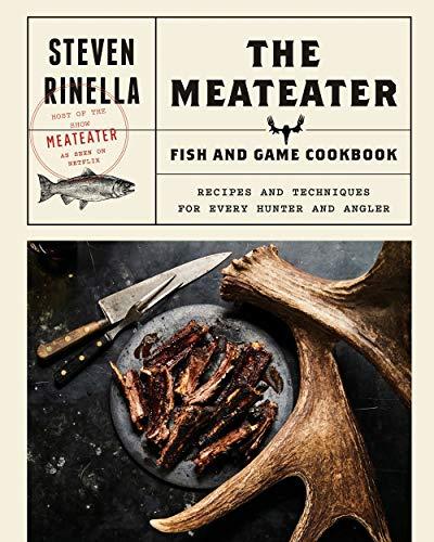 The MeatEater Fish and Game Cookbook: Recipes and Techniques for Every Hunter and Angler