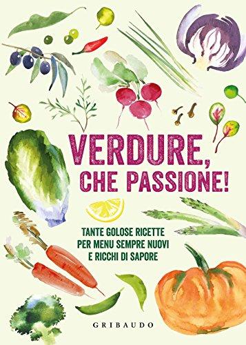 Verdure, che passione! Tante golose ricette per menu sempre nuovi e ricchi di sapore