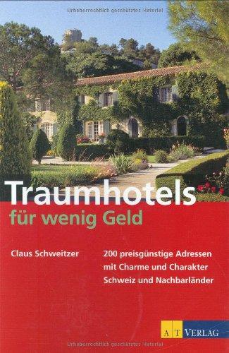 Traumhotels für wenig Geld: 200 preisgünstige Adressen mit Charme und Charakter. Schweiz und Nachbarländer