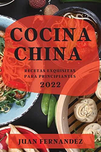 COCINA CHINA 2022: RECETAS EXQUISITAS PARA PRINCIPIANTES