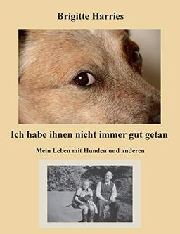 Ich habe ihnen nicht immer gut getan: Mein Leben mit Hunden und anderen