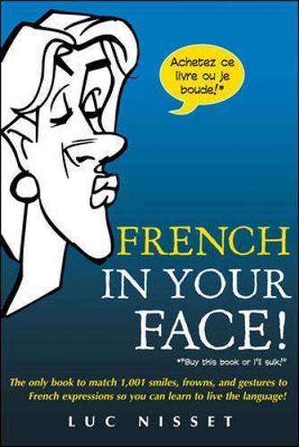 French In Your Face!: 1,001 Smiles, Frowns, Laughs, and Gestures to Get Your Point Across in French